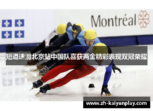 短道速滑北京站中国队喜获两金精彩表现双冠荣耀 短道速滑北京站中国队喜获两金精彩表现双冠荣耀