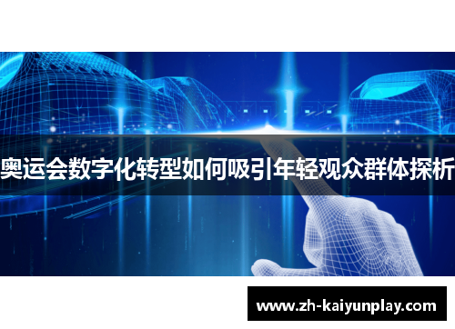 奥运会数字化转型如何吸引年轻观众群体探析 奥运会数字化转型如何吸引年轻观众群体探析