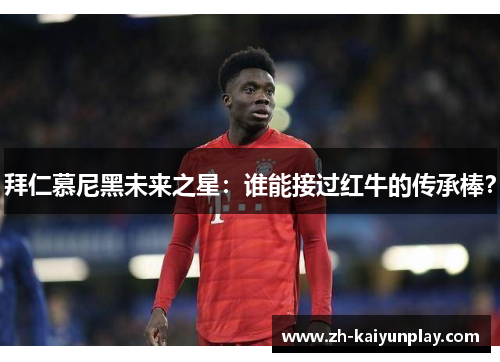 拜仁慕尼黑未来之星:谁能接过红牛的传承棒? 拜仁慕尼黑未来之星:谁能接过红牛的传承棒?