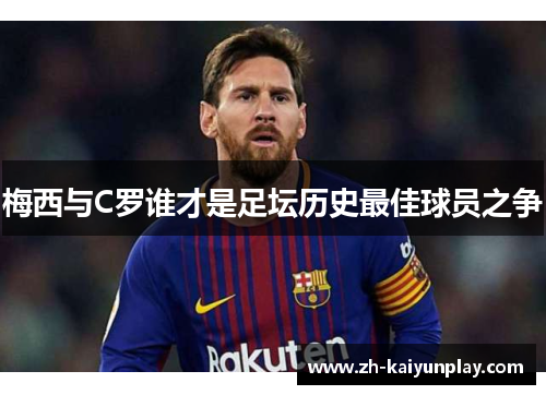 梅西与C罗谁才是足坛历史最佳球员之争 梅西与C罗谁才是足坛历史最佳球员之争