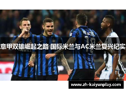 意甲双雄崛起之路 国际米兰与AC米兰复兴纪实 意甲双雄崛起之路 国际米兰与AC米兰复兴纪实