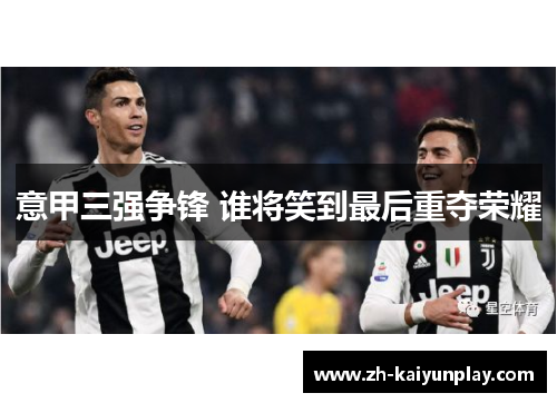 意甲三强争锋 谁将笑到最后重夺荣耀 意甲三强争锋 谁将笑到最后重夺荣耀