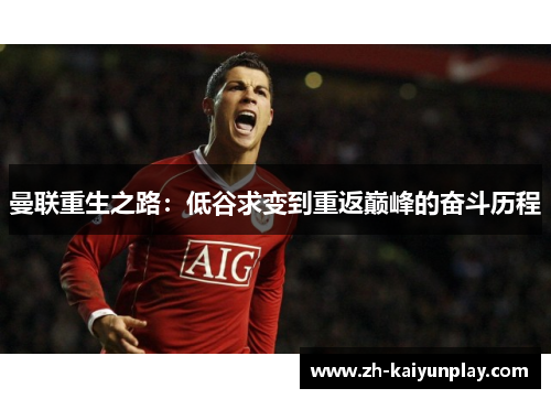 曼联重生之路:低谷求变到重返巅峰的奋斗历程 曼联重生之路:低谷求变到重返巅峰的奋斗历程