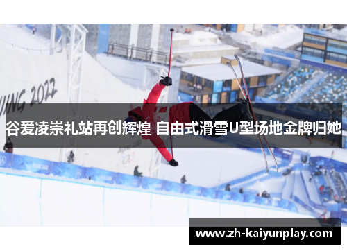 谷爱凌崇礼站再创辉煌 自由式滑雪U型场地金牌归她 谷爱凌崇礼站再创辉煌 自由式滑雪U型场地金牌归她