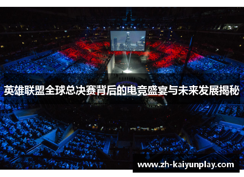 英雄联盟全球总决赛背后的电竞盛宴与未来发展揭秘 英雄联盟全球总决赛背后的电竞盛宴与未来发展揭秘