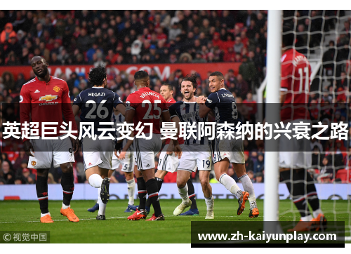 英超巨头风云变幻 曼联阿森纳的兴衰之路 英超巨头风云变幻 曼联阿森纳的兴衰之路