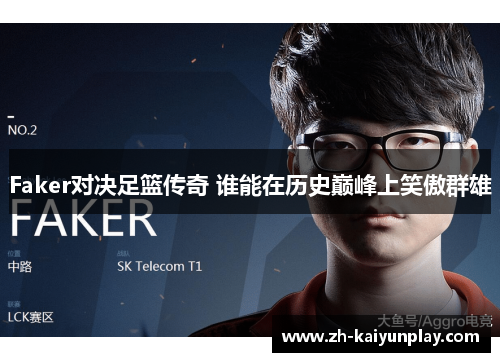 Faker对决足篮传奇 谁能在历史巅峰上笑傲群雄 Faker对决足篮传奇 谁能在历史巅峰上笑傲群雄