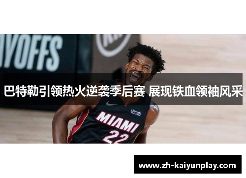 巴特勒引领热火逆袭季后赛 展现铁血领袖风采 巴特勒引领热火逆袭季后赛 展现铁血领袖风采