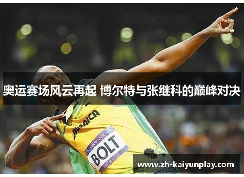奥运赛场风云再起 博尔特与张继科的巅峰对决 奥运赛场风云再起 博尔特与张继科的巅峰对决