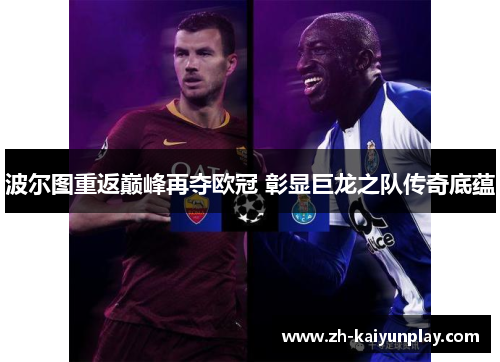 波尔图重返巅峰再夺欧冠 彰显巨龙之队传奇底蕴 波尔图重返巅峰再夺欧冠 彰显巨龙之队传奇底蕴