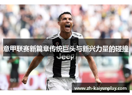 意甲联赛新篇章传统巨头与新兴力量的碰撞 意甲联赛新篇章传统巨头与新兴力量的碰撞