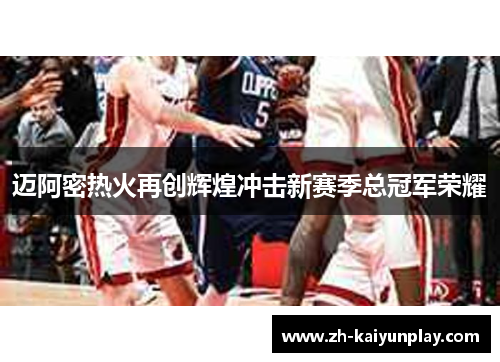 迈阿密热火再创辉煌冲击新赛季总冠军荣耀 迈阿密热火再创辉煌冲击新赛季总冠军荣耀