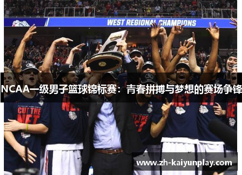 NCAA一级男子篮球锦标赛:青春拼搏与梦想的赛场争锋 NCAA一级男子篮球锦标赛:青春拼搏与梦想的赛场争锋
