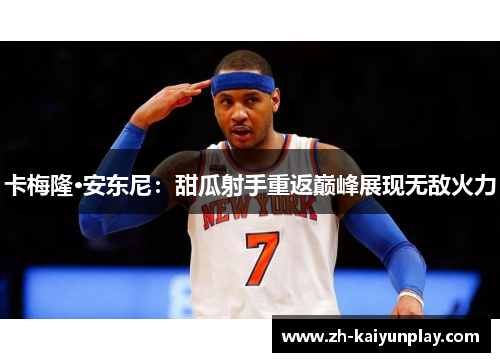 卡梅隆·安东尼：甜瓜射手重返巅峰展现无敌火力
