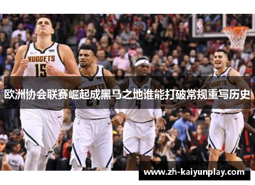 欧洲协会联赛崛起成黑马之地谁能打破常规重写历史