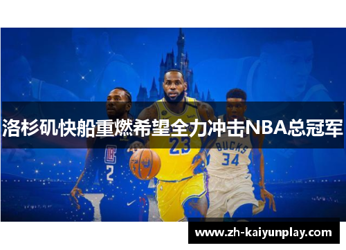 洛杉矶快船重燃希望全力冲击NBA总冠军 洛杉矶快船重燃希望全力冲击NBA总冠军