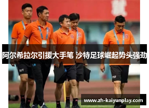 阿尔希拉尔引援大手笔 沙特足球崛起势头强劲 阿尔希拉尔引援大手笔 沙特足球崛起势头强劲