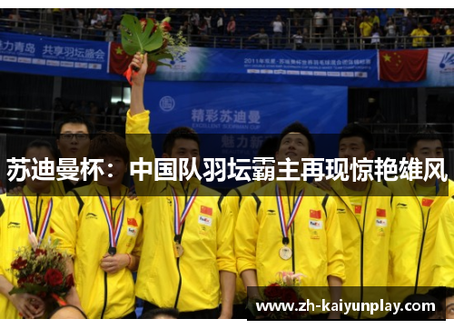 苏迪曼杯:中国队羽坛霸主再现惊艳雄风 苏迪曼杯:中国队羽坛霸主再现惊艳雄风