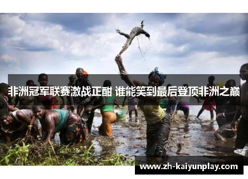 非洲冠军联赛激战正酣 谁能笑到最后登顶非洲之巅 非洲冠军联赛激战正酣 谁能笑到最后登顶非洲之巅