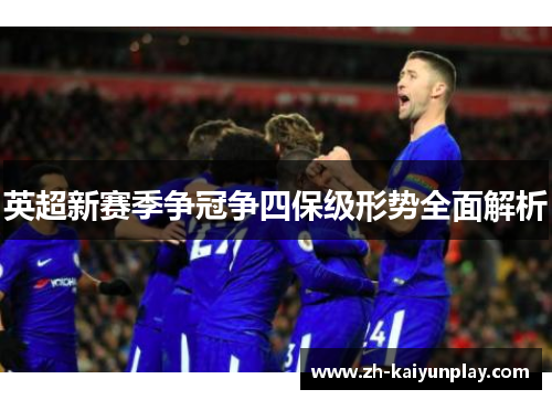 英超新赛季争冠争四保级形势全面解析 英超新赛季争冠争四保级形势全面解析
