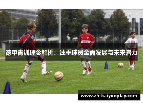 德甲青训理念解析:注重球员全面发展与未来潜力 德甲青训理念解析:注重球员全面发展与未来潜力