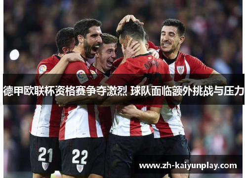 德甲欧联杯资格赛争夺激烈 球队面临额外挑战与压力