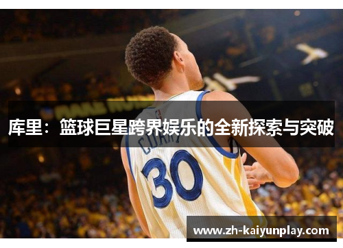 库里:篮球巨星跨界娱乐的全新探索与突破 库里:篮球巨星跨界娱乐的全新探索与突破