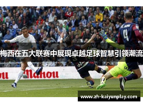 梅西在五大联赛中展现卓越足球智慧引领潮流 梅西在五大联赛中展现卓越足球智慧引领潮流