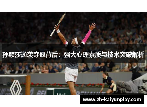 孙颖莎逆袭夺冠背后:强大心理素质与技术突破解析 孙颖莎逆袭夺冠背后:强大心理素质与技术突破解析