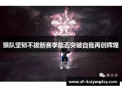 狼队坚韧不拔新赛季能否突破自我再创辉煌 狼队坚韧不拔新赛季能否突破自我再创辉煌
