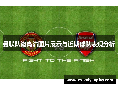曼联队徽高清图片展示与近期球队表现分析 曼联队徽高清图片展示与近期球队表现分析