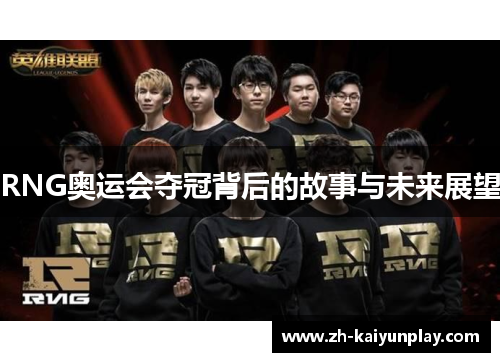 RNG奥运会夺冠背后的故事与未来展望 RNG奥运会夺冠背后的故事与未来展望