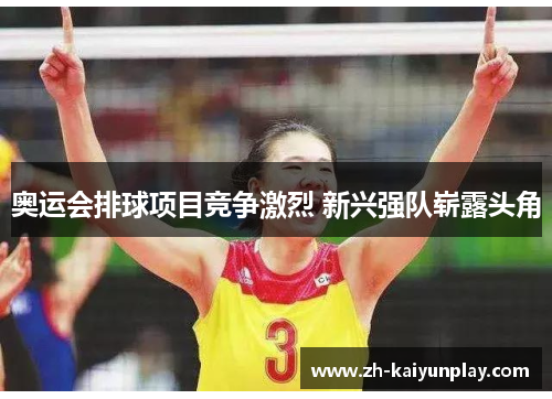 奥运会排球项目竞争激烈 新兴强队崭露头角 奥运会排球项目竞争激烈 新兴强队崭露头角